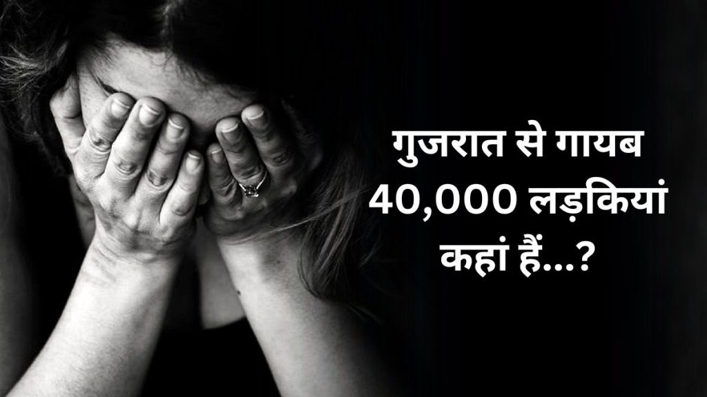 गुजरात में 5 साल में गायब हुईं 40 हजार से ज्यादा महिलायें, वेश्यावृत्ति के विश्व बाजार में बेचे जाने की आशंका!